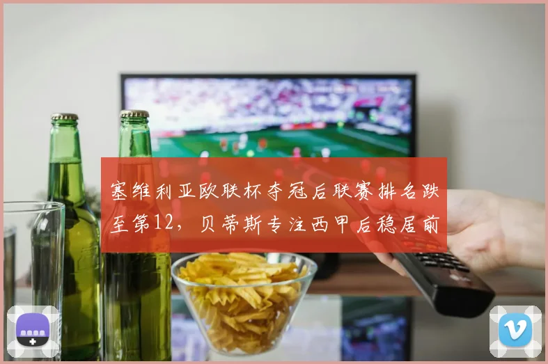 塞维利亚欧联杯夺冠后联赛排名跌至第12，贝蒂斯专注西甲后稳居前六