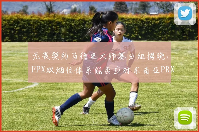 无畏契约马德里大师赛分组揭晓，FPX双烟位体系能否应对东南亚PRX的激进前压？