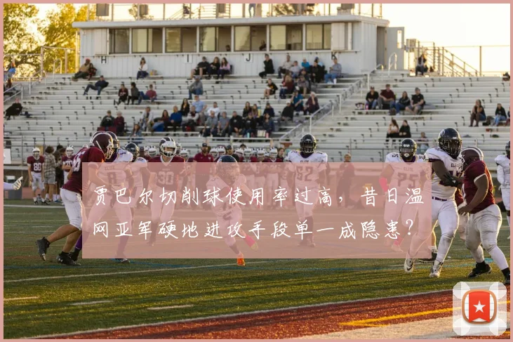 贾巴尔切削球使用率过高,昔日温网亚军硬地进攻手段单一成隐患?
