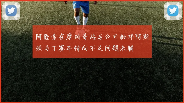 阿隆索在摩纳哥站后公开批评阿斯顿马丁赛车转向不足问题未解