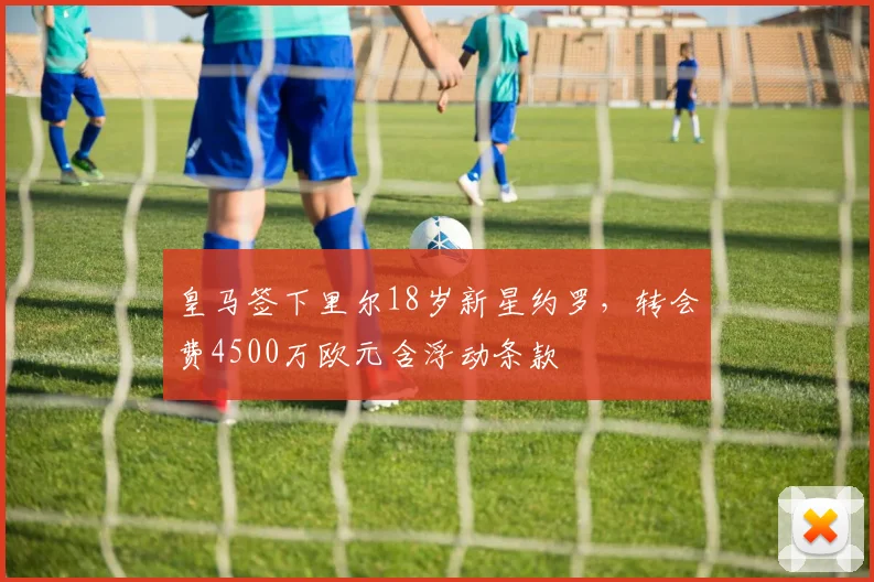 皇马签下里尔18岁新星约罗，转会费4500万欧元含浮动条款